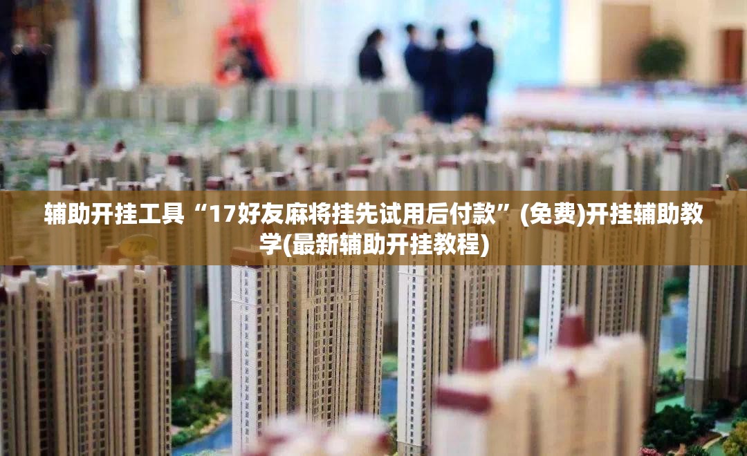 辅助开挂工具“17好友麻将挂先试用后付款”(免费)开挂辅助教学(最新辅助开挂教程)