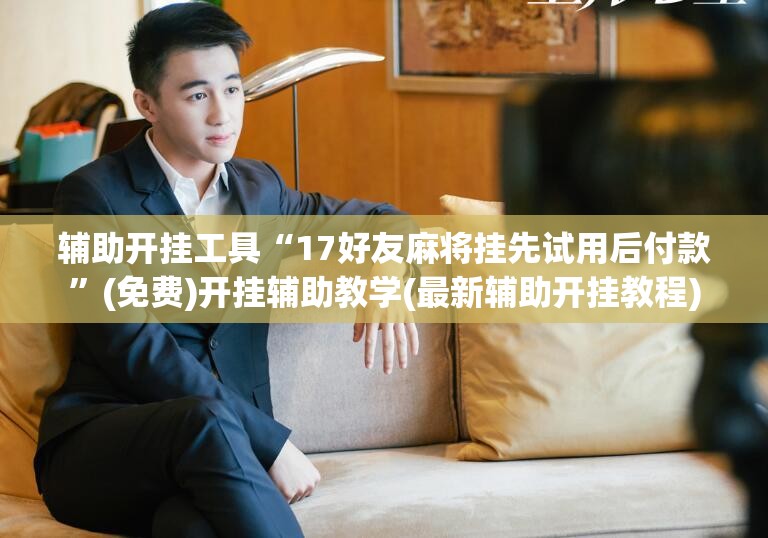 辅助开挂工具“17好友麻将挂先试用后付款	”(免费)开挂辅助教学(最新辅助开挂教程)