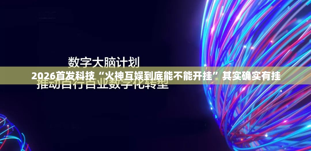 2026首发科技“火神互娱到底能不能开挂”其实确实有挂