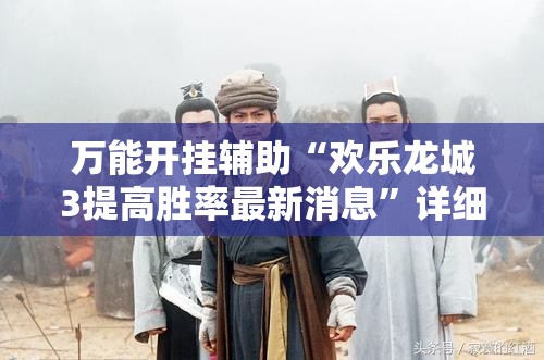 万能开挂辅助“欢乐龙城3提高胜率最新消息	”详细开挂教程