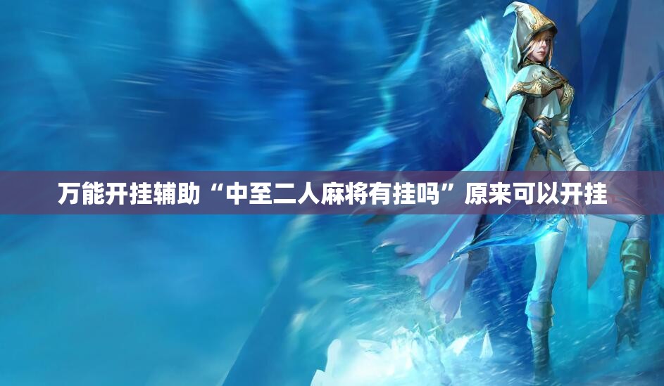 万能开挂辅助“中至二人麻将有挂吗”原来可以开挂