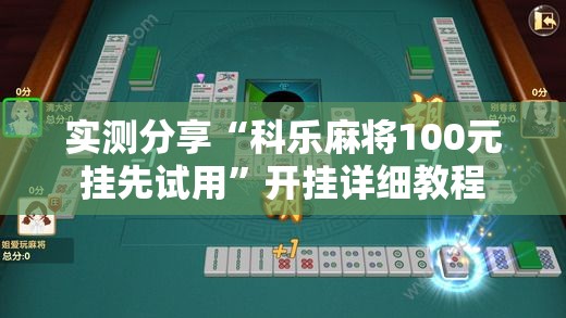 实测分享“科乐麻将100元挂先试用”开挂详细教程