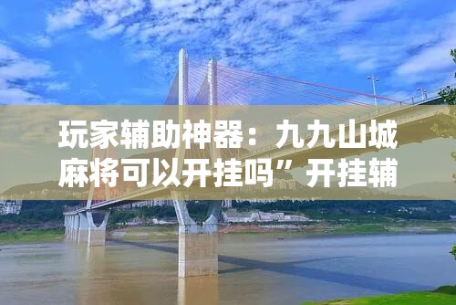 玩家辅助神器：九九山城麻将可以开挂吗	”开挂辅助脚本+详细开挂安装教程