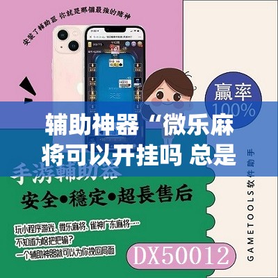 辅助神器“微乐麻将可以开挂吗 总是输”(免费)开挂辅助教学(最新辅助开挂教程)