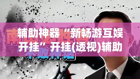 辅助神器“新畅游互娱开挂”开挂(透视)辅助教程