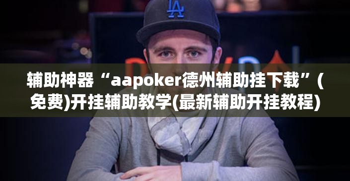 辅助神器“aapoker德州辅助挂下载”(免费)开挂辅助教学(最新辅助开挂教程)