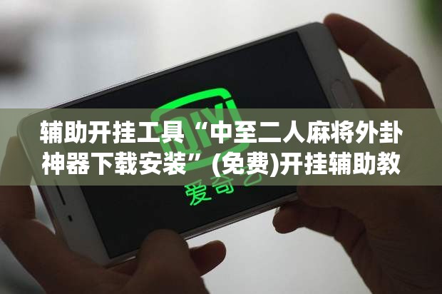 辅助开挂工具“中至二人麻将外卦神器下载安装”(免费)开挂辅助教学(最新辅助开挂教程)