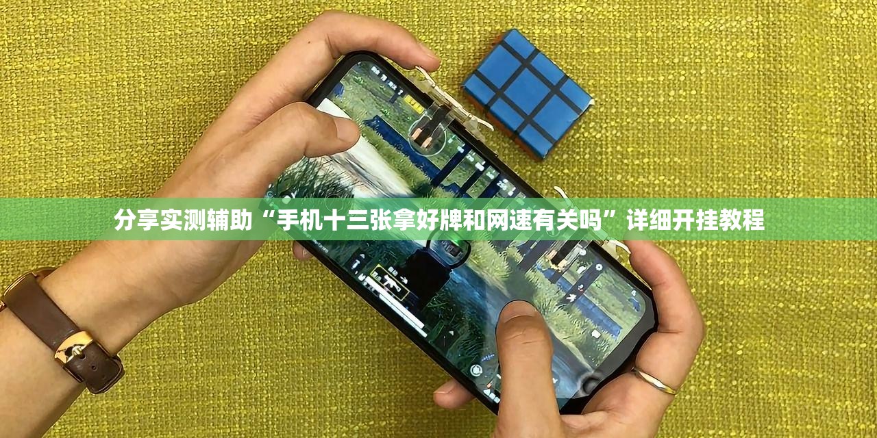 分享实测辅助“手机十三张拿好牌和网速有关吗”详细开挂教程
