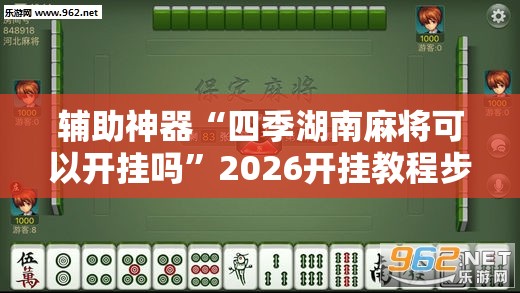 辅助神器“四季湖南麻将可以开挂吗”2026开挂教程步骤